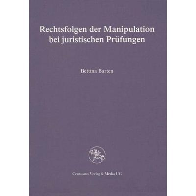 Rechtsfolgen der Manipulation bei juristischen Prüfungen, Taschenbuch von Bettina Barten, Centaurus Verlag & Media, 978-3-89085-966-8