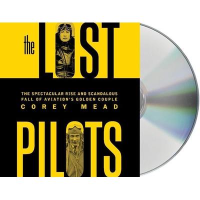 The Lost Pilots: The Spectacular Rise and Scandalous Fall of Aviation's Golden Couple - Corey Mead, CD, 9781427296184
