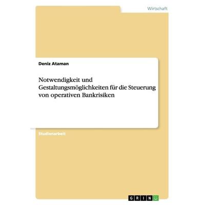 Notwendigkeit und Gestaltungsmöglichkeiten für die Steuerung von operativen Bankrisiken, Taschenbuch von Deniz Ataman, GRIN, 978-3-640-43939-3