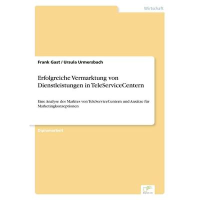 Erfolgreiche Vermarktung von Dienstleistungen in TeleServiceCentern, Taschenbuch von Frank Gast,Ursula Urmersbach, GRIN, 978-3-8386-1065-8