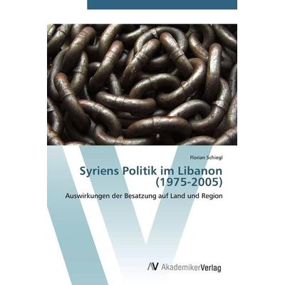Syriens Politik im Libanon (1975-2005), Taschenbuch von Florian Schiegl, AV Akademikerverlag, 978-3-639-40199-8