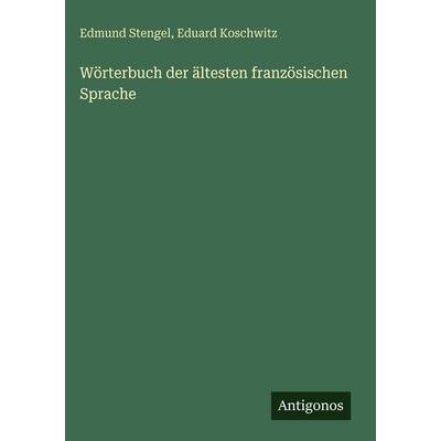 Wörterbuch der ältesten französischen Sprache, Gebundene Ausgabe von Edmund Stengel,Eduard Koschwitz, Antigonos Verlag, 978-3-386-52737-8