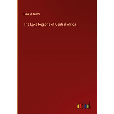 The Lake Regions of Central Africa, Gebundene Ausgabe von Bayard Taylor, Outlook, 978-3-368-62069-1