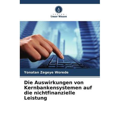 Die Auswirkungen von Kernbankensystemen auf die nichtfinanzielle Leistung, Taschenbuch von Yonatan Zegeye Worede, Verlag Unser Wissen,