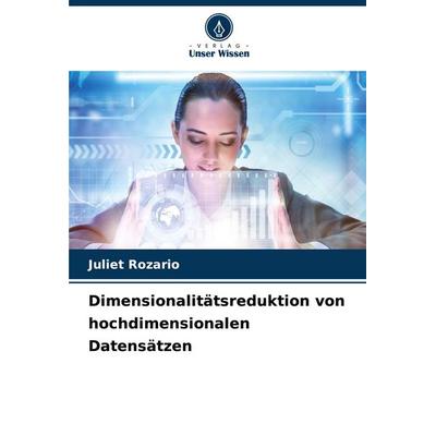 Dimensionalitätsreduktion von hochdimensionalen Datensätzen, Taschenbuch von Juliet Rozario, Verlag Unser Wissen, 978-620-6-83722-0