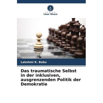 Das traumatische Selbst in der inklusiven, ausgrenzenden Politik der Demokratie, Taschenbuch von Lakshmi K. Babu, Verlag Unser Wissen,