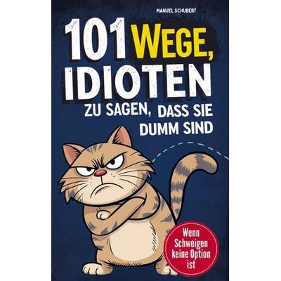 101 Wege Idioten zu sagen, dass sie dumm sind, Taschenbuch von Manuel Schubert, DLE Unlimited, 978-94-038-0517-7