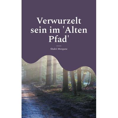 Verwurzelt sein im 'Alten Pfad'; Taschenbuch von Shakti Morgane, BoD – Books on Demand, 978-3-7693-2773-1