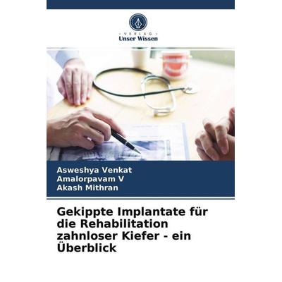 Gekippte Implantate für die Rehabilitation zahnloser Kiefer - ein Überblick, Taschenbuch von Asweshya Venkat,Amalorpavam V.,Akash Mithran, Verlag