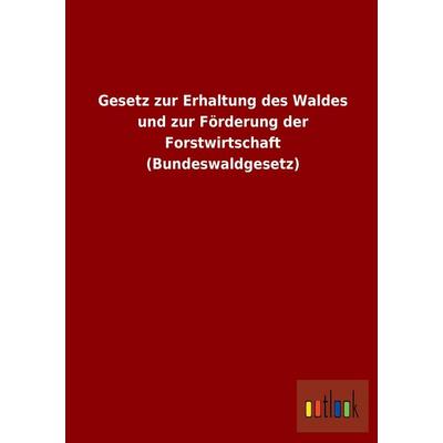 Gesetz zur Erhaltung des Waldes und zur Förderung der Forstwirtschaft (Bundeswaldgesetz), Taschenbuch von , Outlook, 978-3-86403-932-4