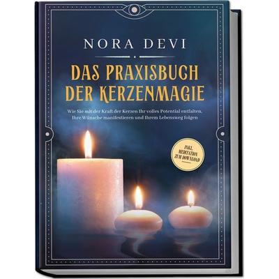 Das Praxisbuch der Kerzenmagie: Wie Sie mit der Kraft der Kerzen Ihr volles Potential entfalten, Ihre Wünsche manifestieren und Ihrem Lebensweg folgen