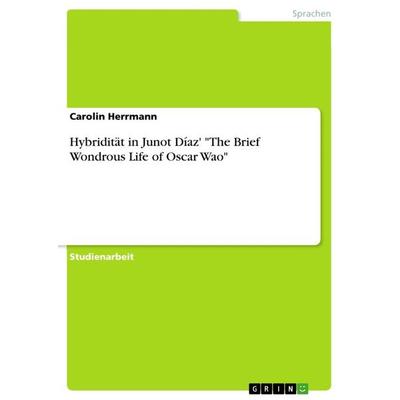Hybridität in Junot Díaz' 'The Brief Wondrous Life of Oscar Wao'; Taschenbuch von Carolin Herrmann, GRIN, 978-3-668-42646-7