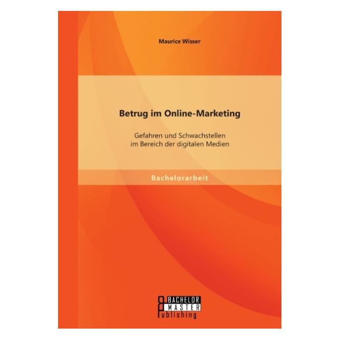 Bachelor + Master Betrug im Online-Marketing: Gefahren und Schwachstellen im Bereich der digitalen Medien (Deutsch, Softcover, Maurice Wisser) (55578059)