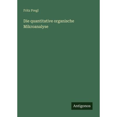 Die quantitative organische Mikroanalyse, Taschenbuch von Fritz Pregl, Antigonos Verlag, 978-3-563-95540-6