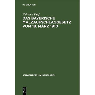 Das Bayerische Malzaufschlaggesetz vom 18. März 1910, Gebundene Ausgabe von Heinrich Zapf, De Gruyter, 978-3-11-236583-0