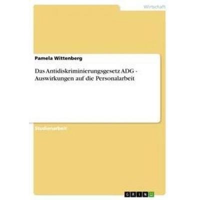 Das Antidiskriminierungsgesetz ADG - Auswirkungen auf die Personalarbeit, Taschenbuch von Pamela Wittenberg, GRIN, 978-3-640-87907-6
