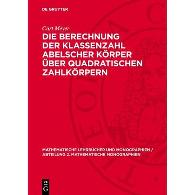 Die Berechnung der Klassenzahl abelscher Körper über quadratischen Zahlkörpern, Gebundene Ausgabe von Curt Meyer, De Gruyter, 978-3-11-272742-3