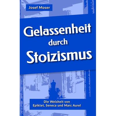 Gelassenheit durch Stoizismus, Taschenbuch von Josef Moser, Tolino media, 978-3-7546-3383-0