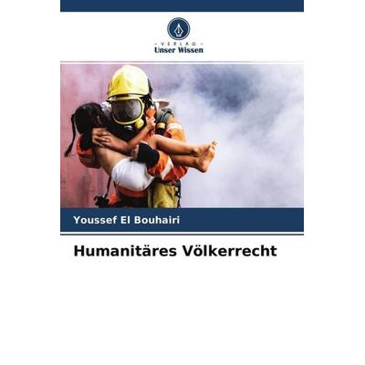 Humanitäres Völkerrecht, Taschenbuch von Youssef El Bouhairi, Verlag Unser Wissen, 978-620-4-55079-4