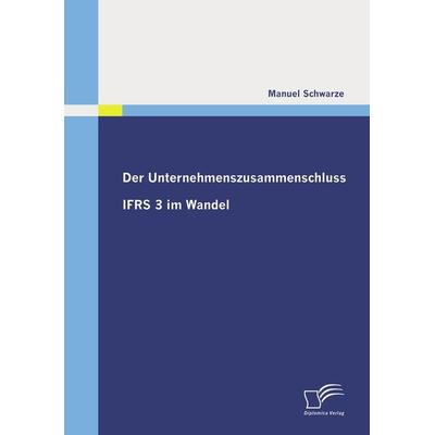 Der Unternehmenszusammenschluss: IFRS 3 im Wandel, Taschenbuch von Manuel Schwarze, Diplomica Verlag GmbH, 978-3-8366-8946-5