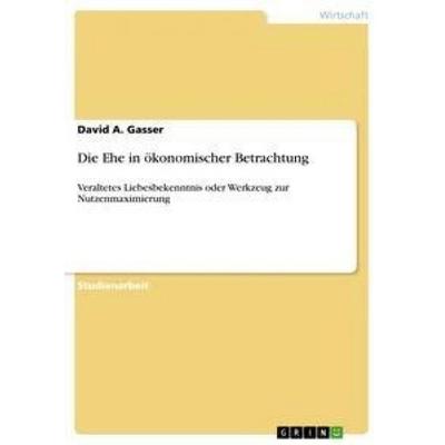 Die Ehe in ökonomischer Betrachtung, Taschenbuch von David A. Gasser, GRIN, 978-3-656-59405-5