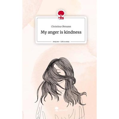 My anger is kindness. Life is a Story - story.one, Gebundene Ausgabe von Christina Obmann, Story.one publishing, 978-3-7108-2618-4