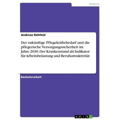 Der zukünftige Pflegekräftebedarf und die pflegerische Versorgungssicherheit im Jahre 2030. Der Krankenstand als Indikator für Arbeitsbelastung und