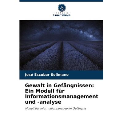 Gewalt in Gefängnissen: Ein Modell für Informationsmanagement und -analyse, Taschenbuch von José Escobar Solimano, Verlag Unser Wissen,
