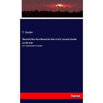 Übersicht über die während der Reise S.M.S. Corvette Gazelle um die Erde, Taschenbuch von T. Studer, Hansebooks, 978-3-337-85702-8