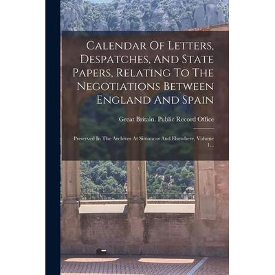 Calendar Of Letters, Despatches, And State Papers, Relating To The Negotiations Between England And Spain: Preserved In The Archives At Simancas And