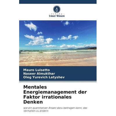 Mentales Energiemanagement der Faktor irrationales Denken, Taschenbuch von Mauro Luisetto,Naseer Almukthar,Oleg Yurevich Latyshev, Verlag Unser