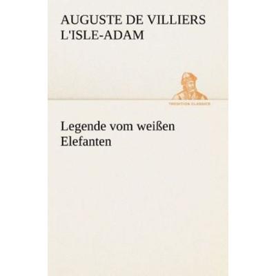 Legende vom weißen Elefanten, Taschenbuch von Auguste de Villiers L'Isle-Adam; Tredition, 978-3-8495-3116-4