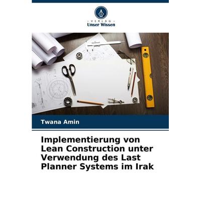 Implementierung von Lean Construction unter Verwendung des Last Planner Systems im Irak, Taschenbuch von Twana Amin, Verlag Unser Wissen,