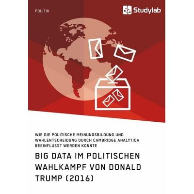 Big Data im politischen Wahlkampf von Donald Trump (2016), Taschenbuch von Anonymous, Studylab, 978-3-96095-897-0
