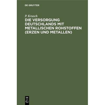 Die Versorgung Deutschlands mit metallischen Rohstoffen (Erzen und Metallen), Gebundene Ausgabe von P. Krusch, De Gruyter, 978-3-11-236243-3