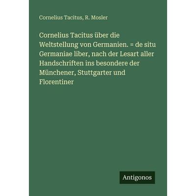 Cornelius Tacitus über die Weltstellung von Germanien. = de situ Germaniae liber, nach der Lesart aller Handschriften ins besondere der Münchener,