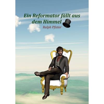 Ein Reformator fällt aus dem Himmel, Taschenbuch von Ralph Pfister, BoD – Books on Demand, 978-3-7543-2883-5