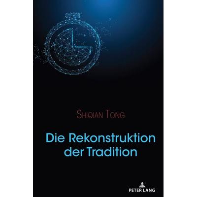 Die Rekonstruktion der Tradition, Gebundene Ausgabe von Shiqian Tong, Peter Lang Publishing Inc. New York, 978-1-4331-8106-1
