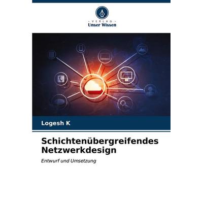 Schichtenübergreifendes Netzwerkdesign, Taschenbuch von Logesh K., Verlag Unser Wissen, 978-620-6-85335-0