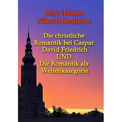 Die christliche Romantik bei Caspar David Friedrich UND Die Romantik als Weltenkategorie, Taschenbuch von Dirk Hübner,Nikolai Alexandrowitsch
