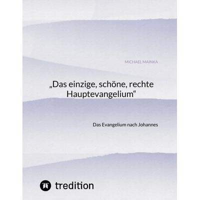 „Das einzige, schöne, rechte Hauptevangelium“, Taschenbuch von Michael Mainka, Tredition, 978-3-384-32786-4