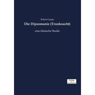 Die Dipsomanie (Trunksucht), Taschenbuch von Robert Gaupp, Verlag der Wissenschaften, 978-3-95700-932-6