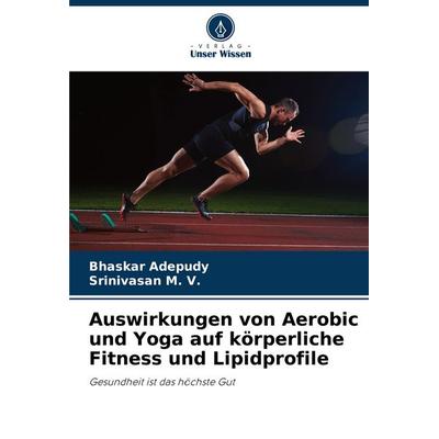 Auswirkungen von Aerobic und Yoga auf körperliche Fitness und Lipidprofile, Taschenbuch von Bhaskar Adepudy,Srinivasan M. V., Verlag Unser Wissen,