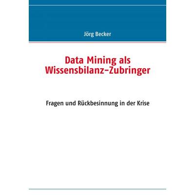 Data Mining als Wissensbilanz-Zubringer, Taschenbuch von Jörg Becker, BoD – Books on Demand, 978-3-8370-2163-9