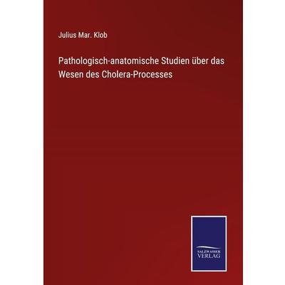 Pathologisch-anatomische Studien über das Wesen des Cholera-Processes, Gebundene Ausgabe von Julius Mar. Klob, BoD - Books on Demand,