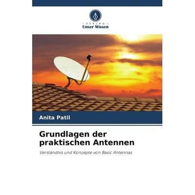 Grundlagen der praktischen Antennen, Taschenbuch von Anita Patil, Verlag Unser Wissen, 978-620-4-64918-4