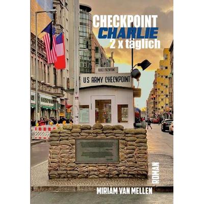 Checkpoint Charlie - 2 x Täglich, Taschenbuch von Miriam van Mellen, Tredition, 978-3-384-16580-0