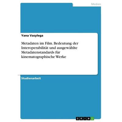 Metadaten im Film. Bedeutungder Interoperabilität und ausgewählte Metadatenstandards für kinematographische Werke, Taschenbuch von Yana Vasylega,