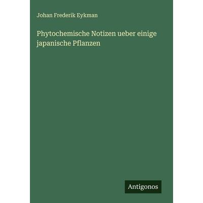 Phytochemische Notizen ueber einige japanische Pflanzen, Gebundene Ausgabe von Johan Frederik Eykman, Antigonos Verlag, 978-3-388-89187-3