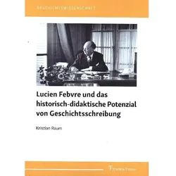 Lucien Febvre und das historisch-didaktische Potenzial von Geschichtsschreibung, Fachbücher von Kristian Raum